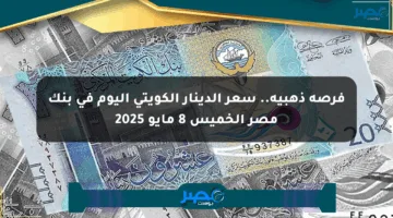 فرصة ذهبية.. سعر الدينار الكويتي اليوم في بنك مصر الخميس 8 مايو 2025